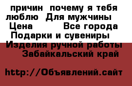 100 причин, почему я тебя люблю. Для мужчины. › Цена ­ 700 - Все города Подарки и сувениры » Изделия ручной работы   . Забайкальский край